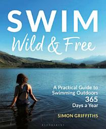 Icon image Swim Wild and Free: A Practical Guide to Swimming Outdoors 365 Days a Year