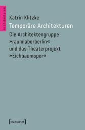 Icon image Temporäre Architekturen: Die Architektengruppe »raumlaborberlin« und das Theaterprojekt »Eichbaumoper«