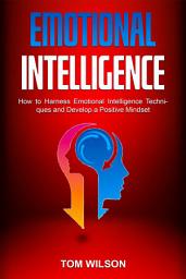 Icon image Emotional Intelligence: How to Harness Emotional Intelligence Techniques and Develop a Positive, Winning Psychology