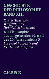 Icon image Geschichte der Philosophie Bd. 13: Die Philosophie des ausgehenden 19. und des 20. Jahrhunderts 3: Lebensphilosophie und Existenzphilosophie