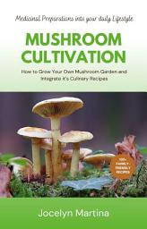 Icon image Mushroom Cultivation: How to Grow Your Own Mushroom Garden and Integrate it’s Culinary Recipes, Medicinal Preparations into your daily Lifestyle