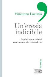 Icon image Un’eresia indicibile: Inquisizione e crimini contro natura in età moderna