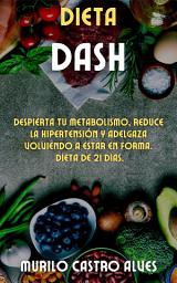 Icon image Dieta Dash: Despierta tu Metabolismo, Reduce la Hipertensión y Adelgaza Volviendo a Estar en Forma. Dieta de 21 Dias.