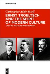 Icon image Ernst Troeltsch and the Spirit of Modern Culture: A Social-Political Investigation