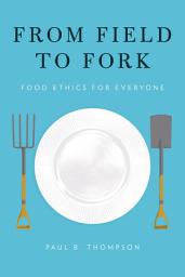 Icon image From Field to Fork: Food Ethics for Everyone