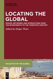 Icon image Locating the Global: Spaces, Networks and Interactions from the Seventeenth to the Twentieth Century