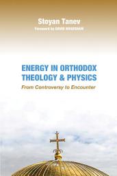 Icon image Energy in Orthodox Theology and Physics: From Controversy to Encounter