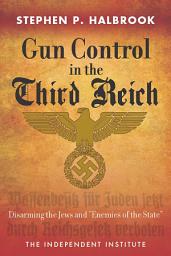 Icon image Gun Control in the Third Reich: Disarming the Jews and "Enemies of the State"