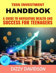 Icon image Teen Investment Handbook: Guide to Navigating Wealth and Success for Teenagers