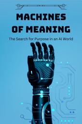 Icon image Machines of Meaning: The Search for Purpose in an AI World