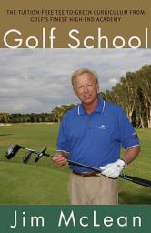 Icon image Golf School: The Tuition-Free Tee-to-Green Curriculum from Golf's Finest High End Academy