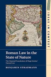 Icon image Roman Law in the State of Nature: The Classical Foundations of Hugo Grotius' Natural Law