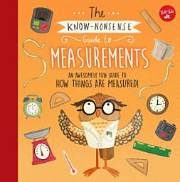 Icon image The Know-Nonsense Guide to Measurements: An Awesomely Fun Guide to How Things are Measured!