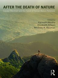 Icon image After the Death of Nature: Carolyn Merchant and the Future of Human-Nature Relations