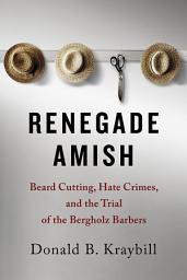 Icon image Renegade Amish: Beard Cutting, Hate Crimes, and the Trial of the Bergholz Barbers