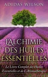 Icon image L'Alchimie des Huiles Essentielles: Le Livre Complet des Huiles Essentielles et de L'Aromathérapie