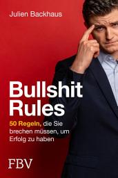 Icon image Bullshit Rules: 50 Regeln, die Sie brechen müssen, um Erfolg zu haben