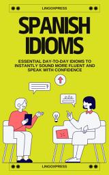 Icon image Spanish Idioms: Essential Day-to-Day Idioms to Instantly Sound More Fluent and Speak with Confidence