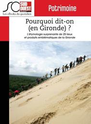 Icon image Pourquoi dit-on (en Gironde) ?: L'étymologie surprenante de 25 lieux et produits emblématiques de la Gironde, Édition 2