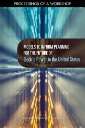 Icon image Models to Inform Planning for the Future of Electric Power in the United States: Proceedings of a Workshop