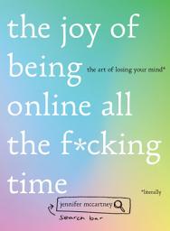 Icon image The Joy of Being Online All the F*cking Time: The Art of Losing Your Mind (Literally)