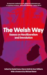 Icon image The Welsh Way: Essays on Neoliberalism and Devolution