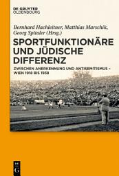 Icon image Sportfunktionäre und jüdische Differenz: Zwischen Anerkennung und Antisemitismus – Wien 1918 bis 1938