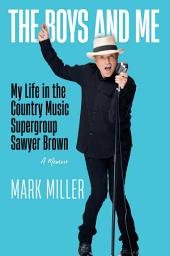 Icon image The Boys and Me: My Life in the Country Music Supergroup Sawyer Brown