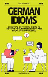 Icon image German Idioms: Essential Day-to-Day Idioms to Instantly Sound More Fluent and Speak with Confidence