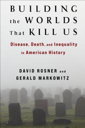 Icon image Building the Worlds That Kill Us: Disease, Death, and Inequality in American History