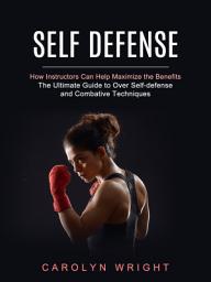 Icon image Self Defense: How Instructors Can Help Maximize the Benefits (The Ultimate Guide to Over Self-defense and Combative Techniques)