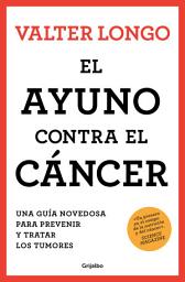 Icon image El ayuno contra el cáncer: Una guía novedosa para prevenir y tratar los tumores