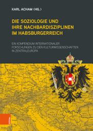 Icon image Die Soziologie und ihre Nachbardisziplinen im Habsburgerreich: Ein Kompedium internationaler Forschungen zu den Kulturwissenschaten in Zentraleuropa