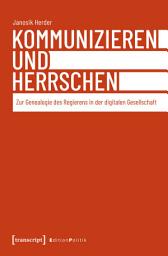 Icon image Kommunizieren und Herrschen: Zur Genealogie des Regierens in der digitalen Gesellschaft