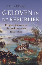 Icon image Geloven in de Republiek: Religies tijdens en na de Dordtse synode 1618-1619