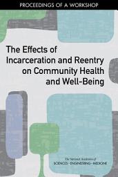 Icon image The Effects of Incarceration and Reentry on Community Health and Well-Being: Proceedings of a Workshop