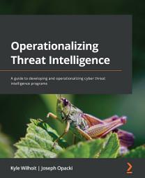 Icon image Operationalizing Threat Intelligence: A guide to developing and operationalizing cyber threat intelligence programs