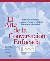 Icon image El Arte De La Conversación Enfocada: 100 Conversaciones Para Acceder Y Optimizar La Sabiduría Del Grupo En El Entorno Laboral