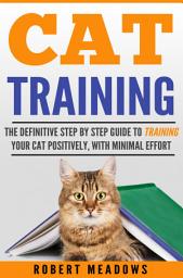 Icon image Cat Training: The Definitive Step By Step Guide to Training Your Cat Positively, With Minimal Effort