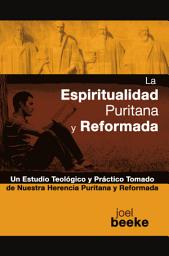 Icon image La espiritualidad puritana y reformada: Un estudio teológico y práctico tomado de nuestra herencia puritana y reformada