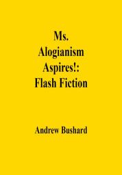 Icon image Ms. Alogianism Aspires!: Flash Fiction