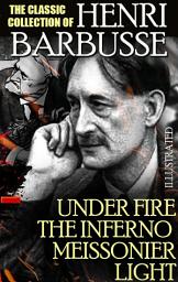 Icon image The Classic Collection of Henri Barbusse. Illustrated: Under Fire, The Inferno, Meissonier, Light