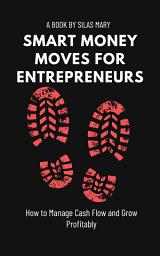 Icon image Smart Money Moves for Entrepreneurs: How to Manage Cash Flow and Grow Profitably