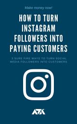 Icon image How To Turn Instagram Followers Into Paying Customers: 3 Sure Fire Ways to Turn Social Media Followers into Customers