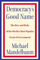 Icon image Democracy's Good Name: The Rise and Risks of the World's Most Popular Form of Government