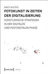 Icon image Fotokunst in Zeiten der Digitalisierung: Künstlerische Strategien in der digitalen und postdigitalen Phase