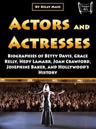 Icon image Actors and Actresses: Biographies of Betty Davis, Grace Kelly, Hedy Lamarr, Joan Crawford, Josephine Baker, and Hollywood’s History