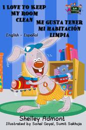 Icon image I Love to Keep My Room Clean Me gusta tener mi habitaci—n limpia: English Spanish Bilingual Book for Kids