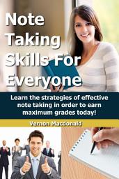 Icon image Note Taking Skills For Everyone: Learn the strategies of effective note taking in order to earn maximum grades today!