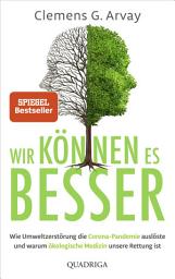 Icon image Wir können es besser: Wie Umweltzerstörung die Corona-Pandemie auslöste und warum ökologische Medizin unsere Rettung ist